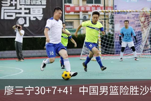 廖三宁30+7+4！中国男篮险胜沙特！晋级亚运会半决赛